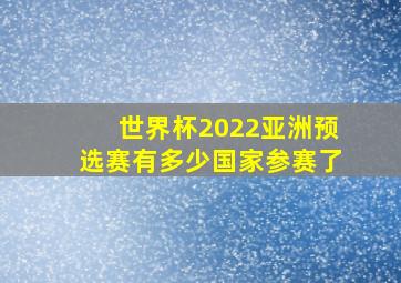 世界杯2022亚洲预选赛有多少国家参赛了