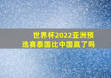 世界杯2022亚洲预选赛泰国比中国赢了吗