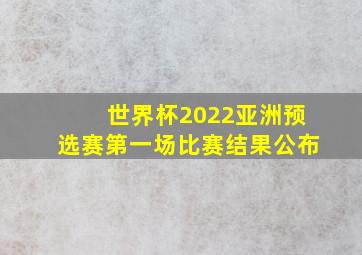 世界杯2022亚洲预选赛第一场比赛结果公布