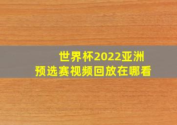 世界杯2022亚洲预选赛视频回放在哪看