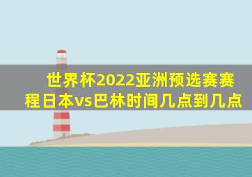 世界杯2022亚洲预选赛赛程日本vs巴林时间几点到几点