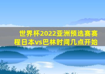 世界杯2022亚洲预选赛赛程日本vs巴林时间几点开始