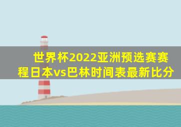 世界杯2022亚洲预选赛赛程日本vs巴林时间表最新比分