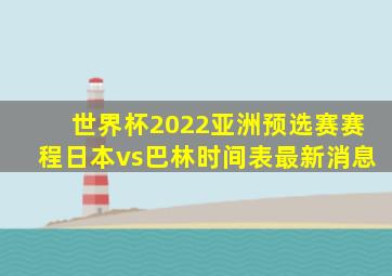 世界杯2022亚洲预选赛赛程日本vs巴林时间表最新消息