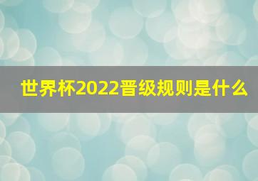 世界杯2022晋级规则是什么