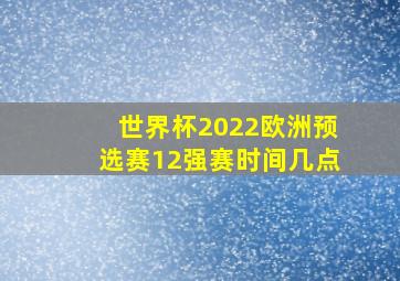 世界杯2022欧洲预选赛12强赛时间几点