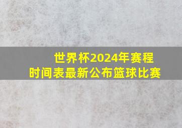 世界杯2024年赛程时间表最新公布篮球比赛