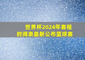 世界杯2024年赛程时间表最新公布篮球赛