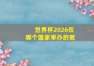 世界杯2026在哪个国家举办的呢