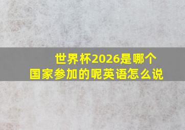 世界杯2026是哪个国家参加的呢英语怎么说