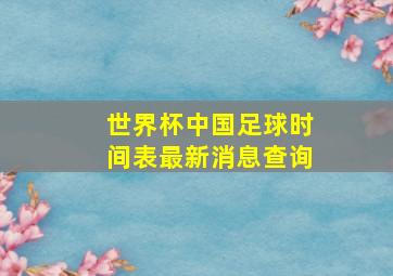 世界杯中国足球时间表最新消息查询