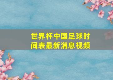 世界杯中国足球时间表最新消息视频