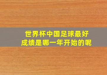 世界杯中国足球最好成绩是哪一年开始的呢