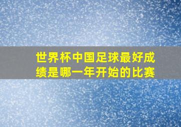 世界杯中国足球最好成绩是哪一年开始的比赛