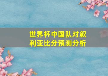 世界杯中国队对叙利亚比分预测分析