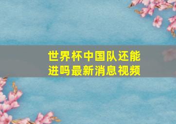 世界杯中国队还能进吗最新消息视频