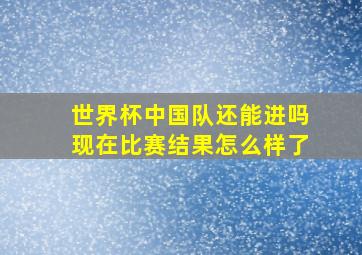 世界杯中国队还能进吗现在比赛结果怎么样了