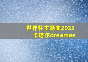 世界杯主题曲2022卡塔尔dreamee