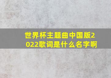 世界杯主题曲中国版2022歌词是什么名字啊