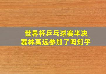 世界杯乒乓球赛半决赛林高远参加了吗知乎