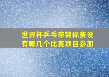 世界杯乒乓球锦标赛设有哪几个比赛项目参加