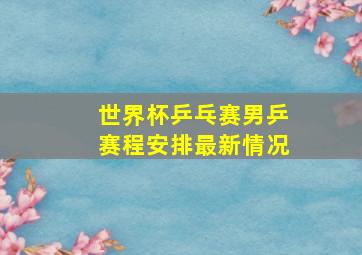 世界杯乒乓赛男乒赛程安排最新情况