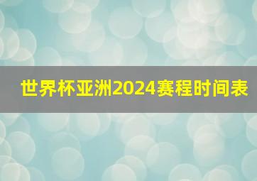 世界杯亚洲2024赛程时间表