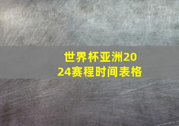 世界杯亚洲2024赛程时间表格