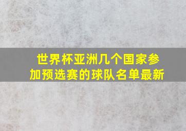 世界杯亚洲几个国家参加预选赛的球队名单最新