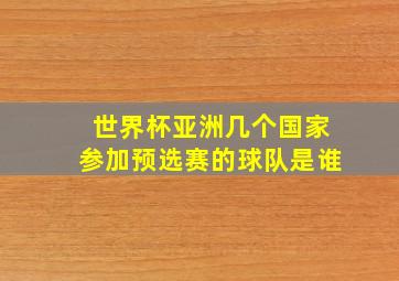 世界杯亚洲几个国家参加预选赛的球队是谁