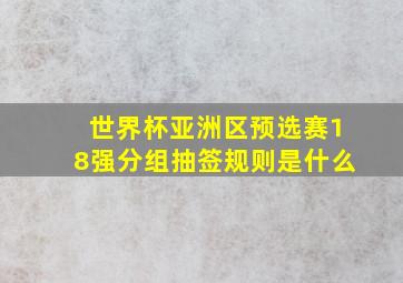 世界杯亚洲区预选赛18强分组抽签规则是什么