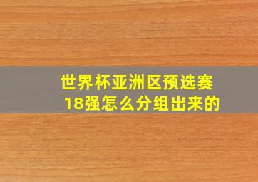 世界杯亚洲区预选赛18强怎么分组出来的