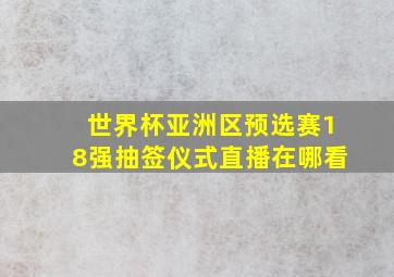 世界杯亚洲区预选赛18强抽签仪式直播在哪看