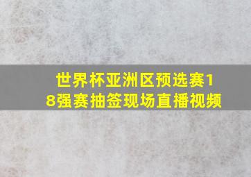 世界杯亚洲区预选赛18强赛抽签现场直播视频