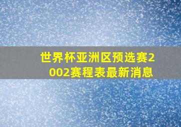 世界杯亚洲区预选赛2002赛程表最新消息