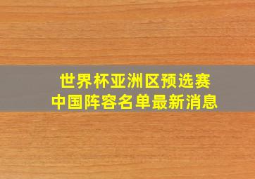 世界杯亚洲区预选赛中国阵容名单最新消息