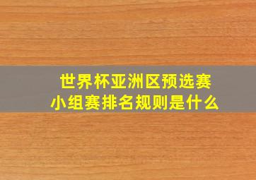 世界杯亚洲区预选赛小组赛排名规则是什么