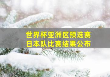 世界杯亚洲区预选赛日本队比赛结果公布