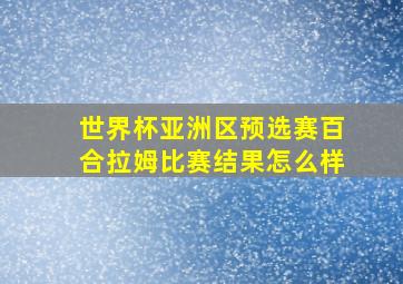 世界杯亚洲区预选赛百合拉姆比赛结果怎么样