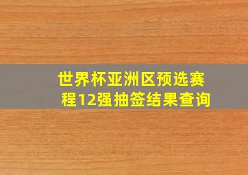 世界杯亚洲区预选赛程12强抽签结果查询