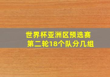 世界杯亚洲区预选赛第二轮18个队分几组