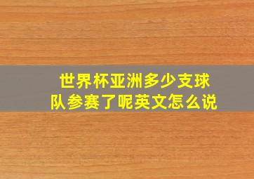 世界杯亚洲多少支球队参赛了呢英文怎么说