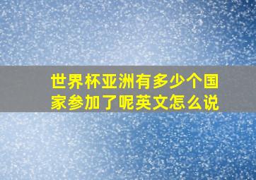 世界杯亚洲有多少个国家参加了呢英文怎么说