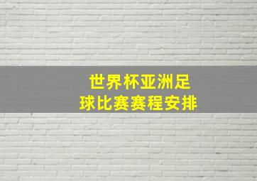 世界杯亚洲足球比赛赛程安排