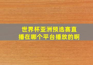 世界杯亚洲预选赛直播在哪个平台播放的啊