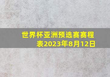 世界杯亚洲预选赛赛程表2023年8月12日