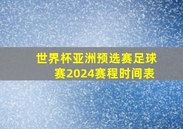 世界杯亚洲预选赛足球赛2024赛程时间表