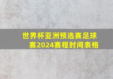 世界杯亚洲预选赛足球赛2024赛程时间表格