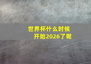 世界杯什么时候开始2026了呢