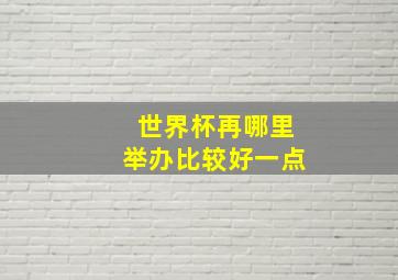 世界杯再哪里举办比较好一点